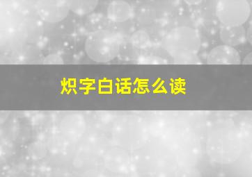 炽字白话怎么读