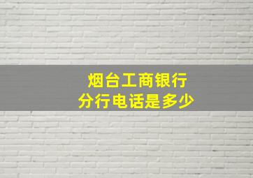 烟台工商银行分行电话是多少