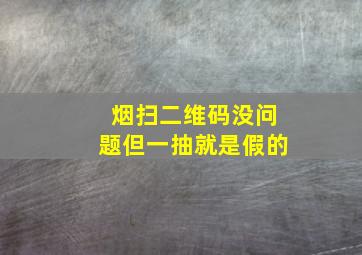 烟扫二维码没问题但一抽就是假的