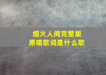 烟火人间完整版原唱歌词是什么歌