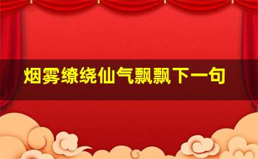 烟雾缭绕仙气飘飘下一句