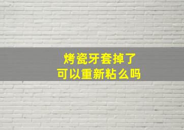 烤瓷牙套掉了可以重新粘么吗