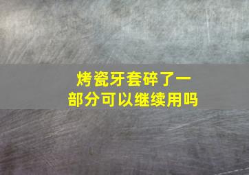 烤瓷牙套碎了一部分可以继续用吗