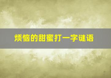 烦恼的甜蜜打一字谜语