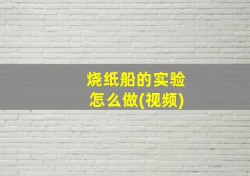 烧纸船的实验怎么做(视频)