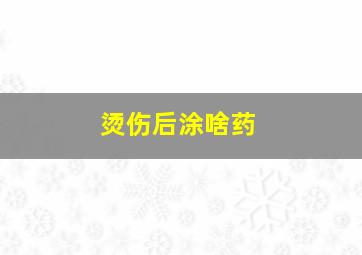 烫伤后涂啥药