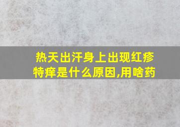 热天出汗身上出现红疹特痒是什么原因,用啥药