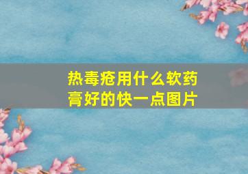 热毒疮用什么软药膏好的快一点图片