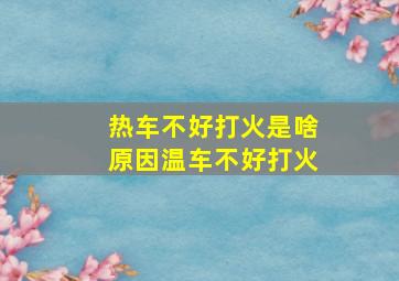 热车不好打火是啥原因温车不好打火