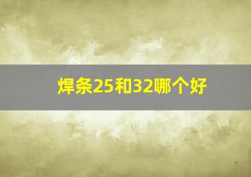 焊条25和32哪个好