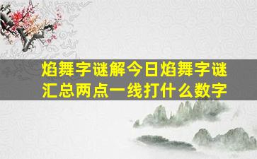 焰舞字谜解今日焰舞字谜汇总两点一线打什么数字