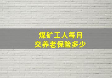 煤矿工人每月交养老保险多少