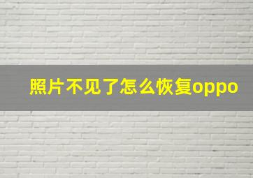 照片不见了怎么恢复oppo