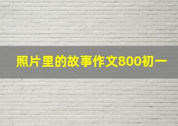 照片里的故事作文800初一