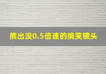 熊出没0.5倍速的搞笑镜头