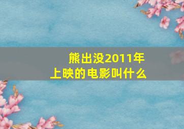 熊出没2011年上映的电影叫什么