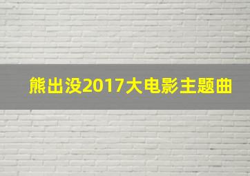 熊出没2017大电影主题曲