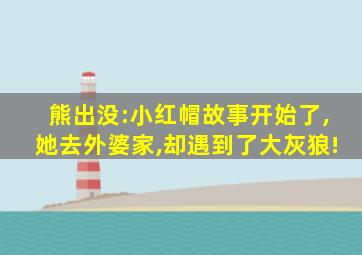 熊出没:小红帽故事开始了,她去外婆家,却遇到了大灰狼!