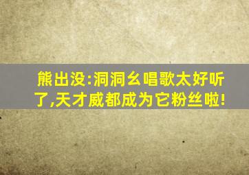 熊出没:洞洞幺唱歌太好听了,天才威都成为它粉丝啦!