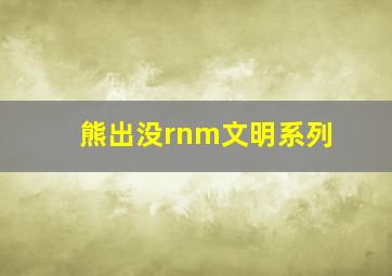 熊出没rnm文明系列