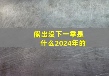 熊出没下一季是什么2024年的