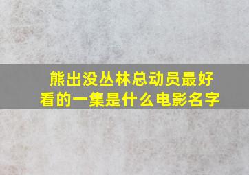 熊出没丛林总动员最好看的一集是什么电影名字