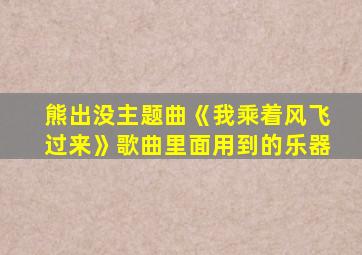 熊出没主题曲《我乘着风飞过来》歌曲里面用到的乐器