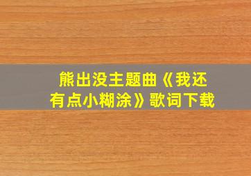 熊出没主题曲《我还有点小糊涂》歌词下载