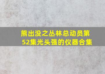 熊出没之丛林总动员第52集光头强的仪器合集