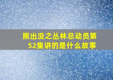 熊出没之丛林总动员第52集讲的是什么故事