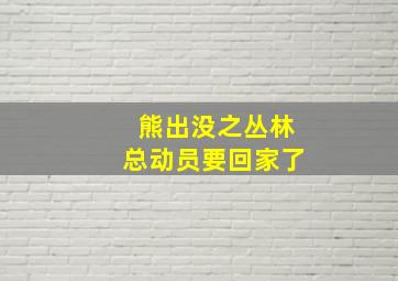 熊出没之丛林总动员要回家了