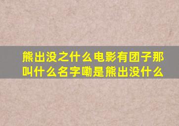 熊出没之什么电影有团子那叫什么名字嘞是熊出没什么