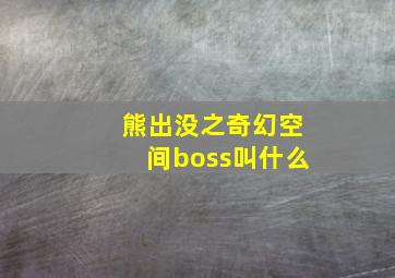 熊出没之奇幻空间boss叫什么