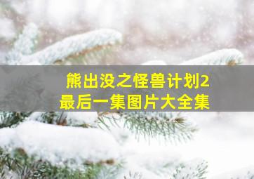 熊出没之怪兽计划2最后一集图片大全集