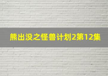 熊出没之怪兽计划2第12集