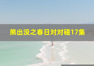 熊出没之春日对对碰17集