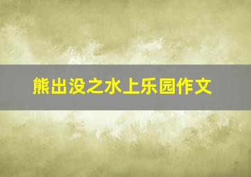 熊出没之水上乐园作文