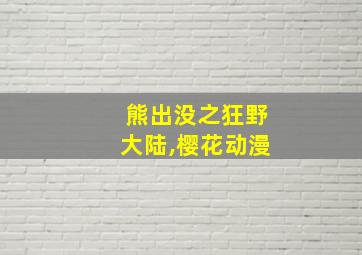 熊出没之狂野大陆,樱花动漫