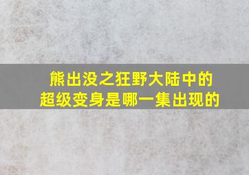 熊出没之狂野大陆中的超级变身是哪一集出现的