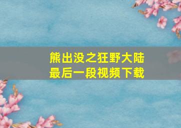 熊出没之狂野大陆最后一段视频下载