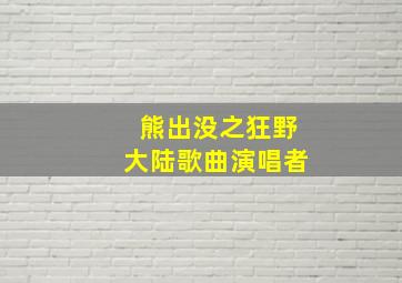 熊出没之狂野大陆歌曲演唱者