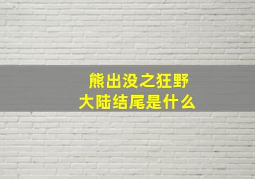 熊出没之狂野大陆结尾是什么