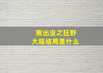 熊出没之狂野大陆结局是什么