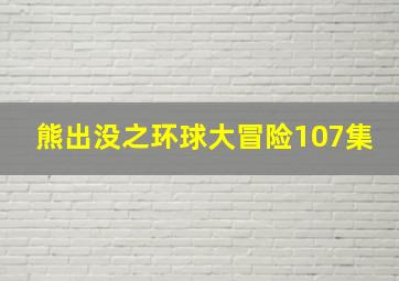 熊出没之环球大冒险107集