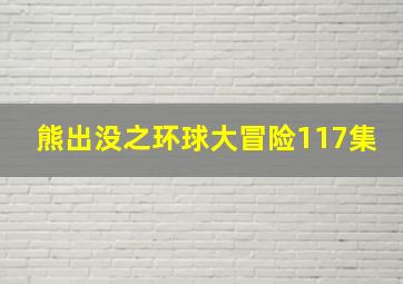 熊出没之环球大冒险117集