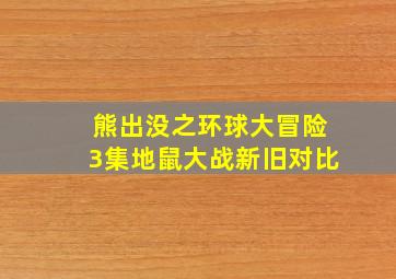 熊出没之环球大冒险3集地鼠大战新旧对比