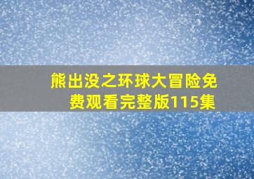 熊出没之环球大冒险免费观看完整版115集