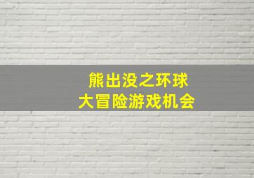 熊出没之环球大冒险游戏机会