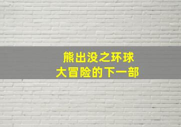 熊出没之环球大冒险的下一部