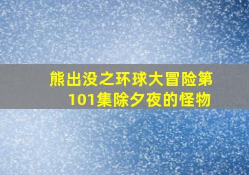 熊出没之环球大冒险第101集除夕夜的怪物